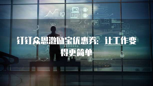 钉钉众恩激励宝优惠券：让工作变得更简单