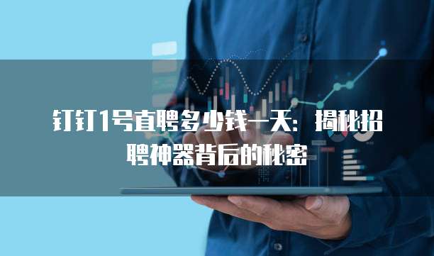钉钉1号直聘多少钱一天:揭秘招聘神器背后的秘密