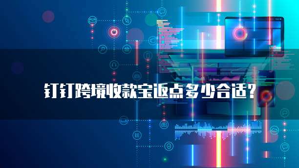 钉钉跨境收款宝返点多少合适?