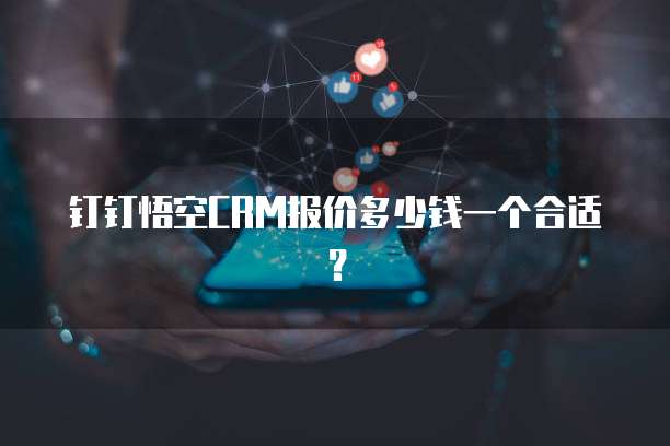 钉钉悟空CRM报价多少钱一个合适?