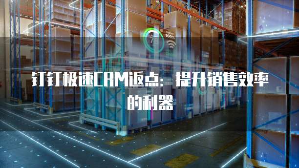 钉钉极速CRM返点:提升销售效率的利器