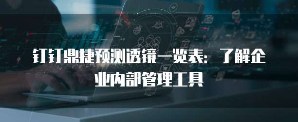钉钉鼎捷预测透镜一览表:了解企业内部管理工具