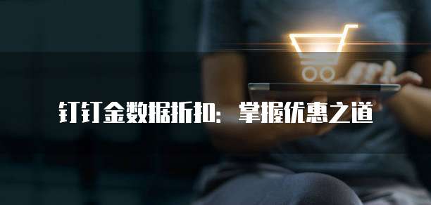 钉钉金数据折扣:掌握优惠之道