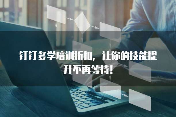 钉钉多学培训折扣,让你的技能提升不再等待!