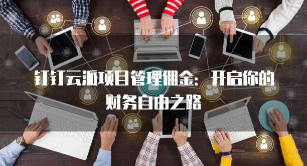 钉钉云派项目管理佣金:开启你的财务自由之路