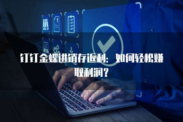 钉钉金蝶进销存返利:如何轻松赚取利润?