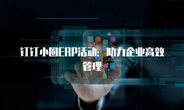 钉钉小圈ERP活动:助力企业高效管理