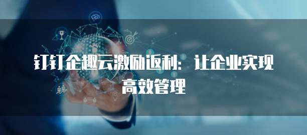 钉钉企趣云激励返利:让企业实现高效管理