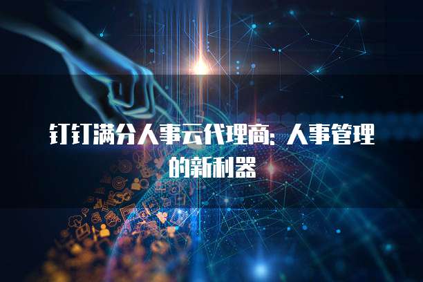 钉钉满分人事云代理商: 人事管理的新利器