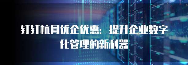 钉钉杭网优企优惠:提升企业数字化管理的新利器