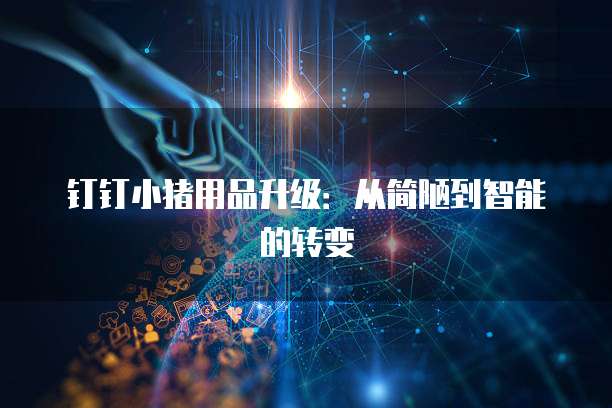 钉钉小猪用品升级:从简陋到智能的转变