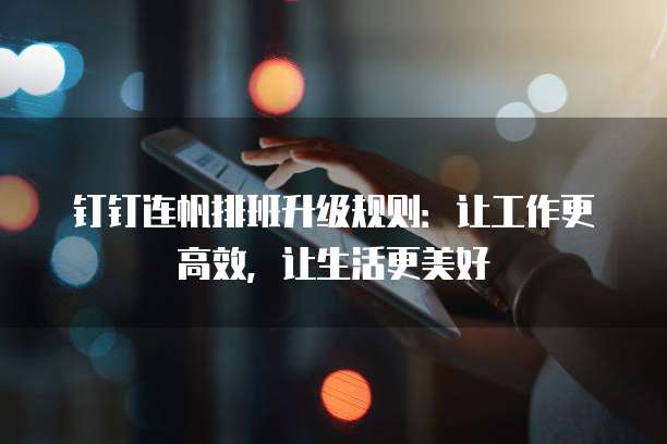 钉钉连帆排班升级规则:让工作更高效,让生活更美好