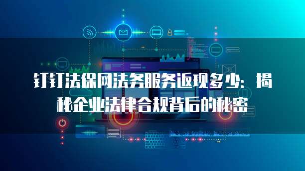 钉钉法保网法务服务返现多少:揭秘企业法律合规背后的秘密