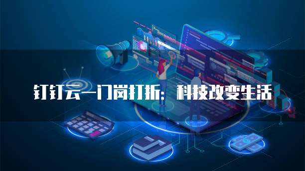 钉钉云一门岗打折:科技改变生活