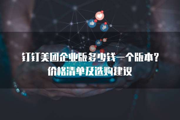 钉钉美团企业版多少钱一个版本?价格清单及选购建议