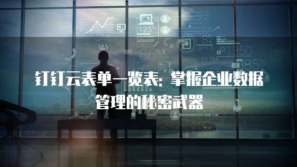 钉钉云表单一览表: 掌握企业数据管理的秘密武器
