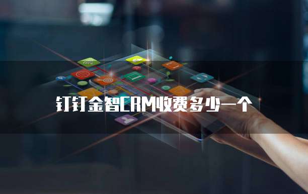 钉钉金智CRM收费多少一个