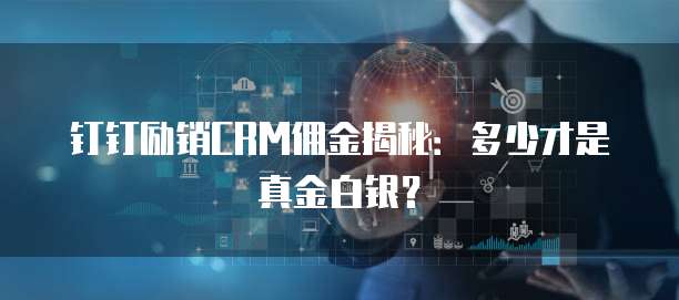 钉钉励销CRM佣金揭秘：多少才是真金白银？