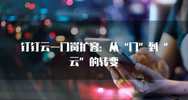 钉钉云一门岗扩容:从“门”到“云”的转变