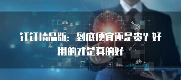 钉钉精品版:到底便宜还是贵?好用的才是真的好