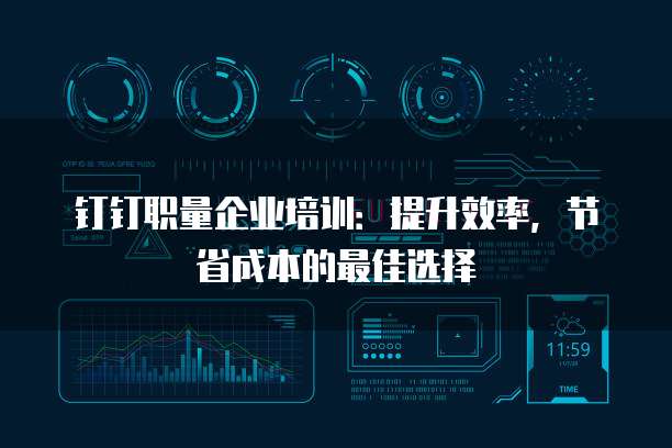 钉钉职量企业培训:提升效率,节省成本的最佳选择