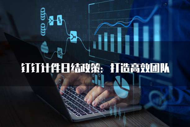 钉钉计件日结政策:打造高效团队