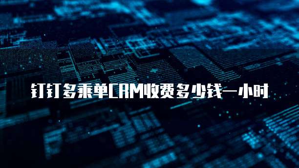 钉钉多乘单CRM收费多少钱一小时