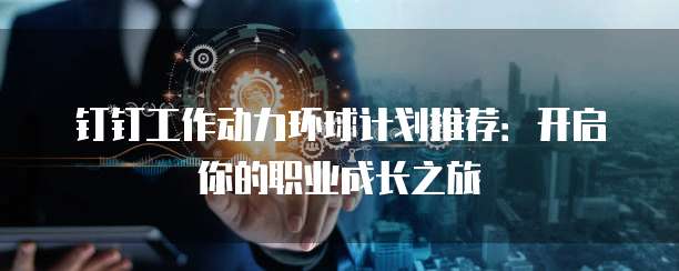 钉钉工作动力环球计划推荐:开启你的职业成长之旅