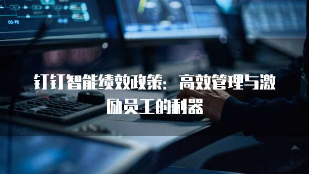 钉钉智能绩效政策:高效管理与激励员工的利器