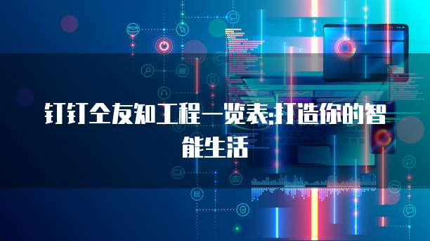 钉钉仝友知工程一览表:打造你的智能生活