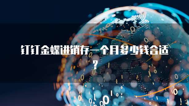钉钉金蝶进销存一个月多少钱合适?
