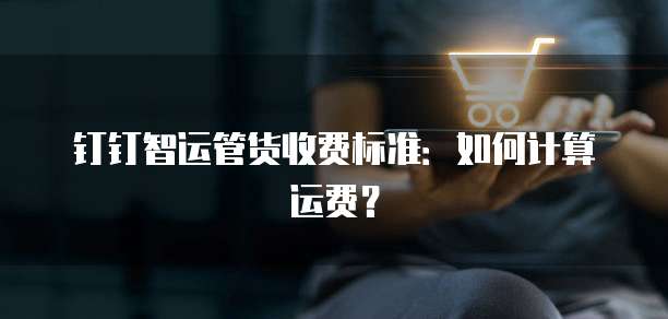 钉钉智运管货收费标准:如何计算运费?