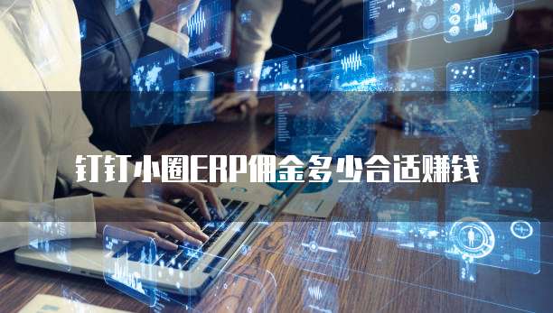 钉钉小圈ERP佣金多少合适赚钱