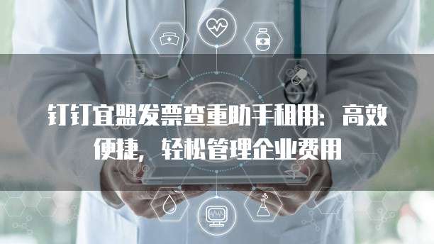 钉钉宜盟发票查重助手租用：高效便捷，轻松管理企业费用