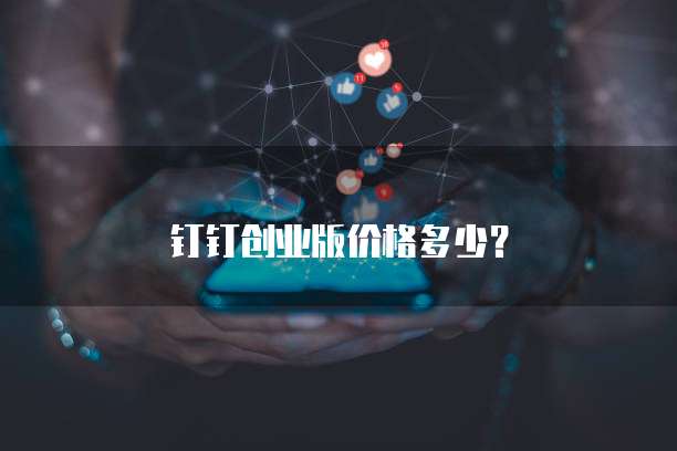 钉钉创业版价格多少?