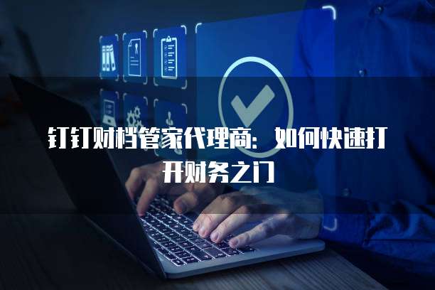 钉钉财档管家代理商:如何快速打开财务之门