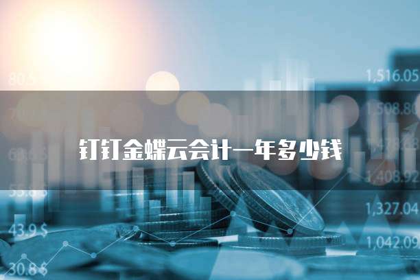 钉钉金蝶云会计一年多少钱