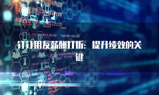 钉钉用友薪酬打折:提升绩效的关键