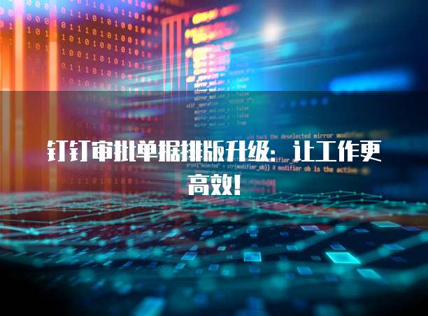 钉钉审批单据排版升级：让工作更高效！