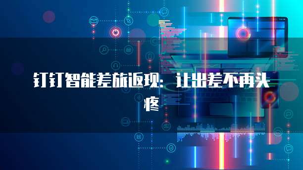 钉钉智能差旅返现:让出差不再头疼
