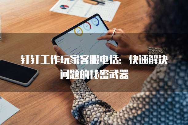 钉钉工作玩家客服电话:快速解决问题的秘密武器