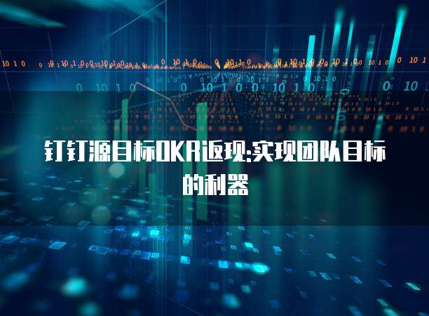 钉钉源目标OKR返现:实现团队目标的利器