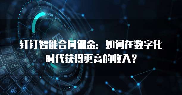 钉钉智能合同佣金:如何在数字化时代获得更高的收入?