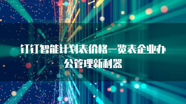钉钉智能计划表价格一览表企业办公管理新利器