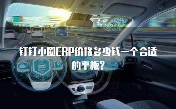 钉钉小圈ERP价格多少钱一个合适的平板?