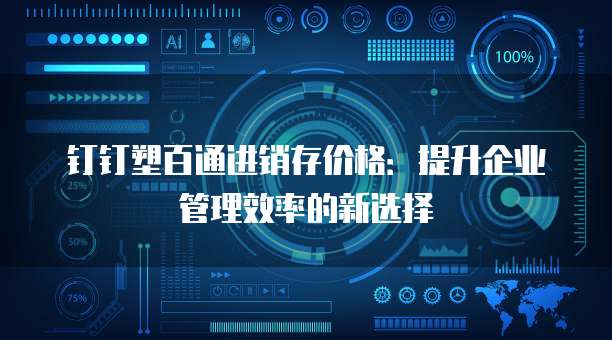 钉钉塑百通进销存价格:提升企业管理效率的新选择