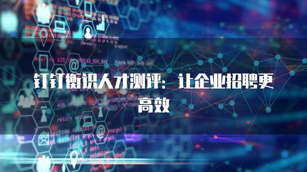 钉钉衡识人才测评:让企业招聘更高效