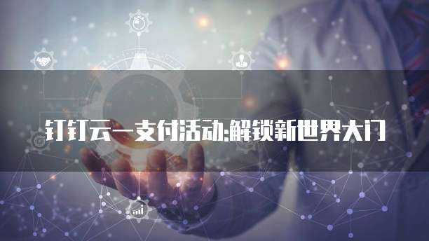 钉钉云一支付活动:解锁新世界大门