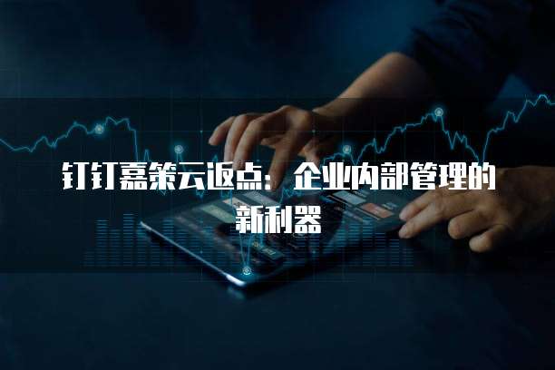 钉钉嘉策云返点:企业内部管理的新利器
