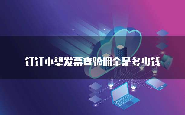 钉钉小望发票查验佣金是多少钱
